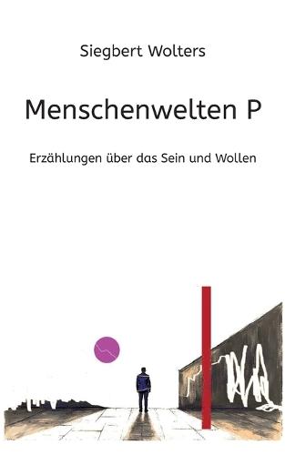 Menschenwelten P: Erzählungen über das Sein und Wollen