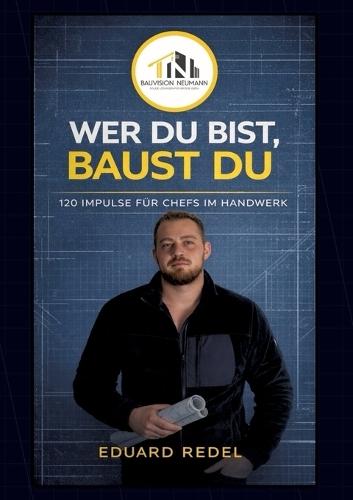 Wer Du Bist, Baust Du.: 120 Impulse für Handwerker, die Unternehmer werden wollen.