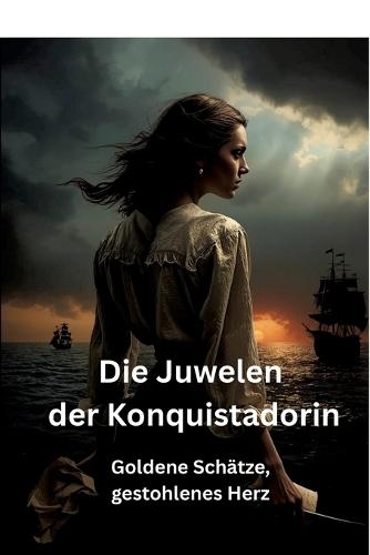 Die Juwelen der Konquistadorin: Goldene Schätze, gestohlenes Herz
