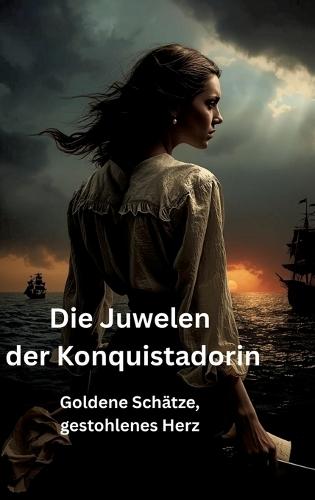 Die Juwelen der Konquistadorin: Goldene Schätze, gestohlenes Herz