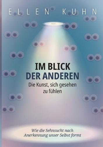 Im Blick der Anderen: Die Kunst, sich gesehen zu fühlen: Wie die Sehnsucht nach Anerkennung unser Selbst formt