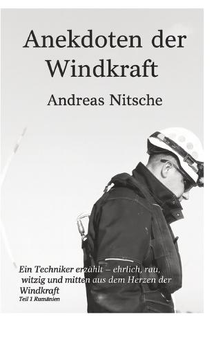 Anekdoten der Windkraft: Dieses Buch nimmt dich mit in eine Welt, die die meisten Menschen nur aus der Ferne sehen: den Aufbau moderner Windkraftanlagen.