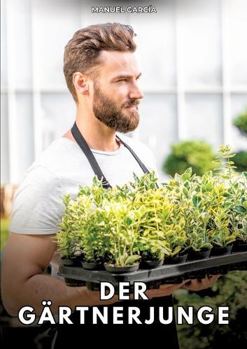 Der Gärtnerjunge: Erotische Schwulengeschichten für Erwachsene Männer