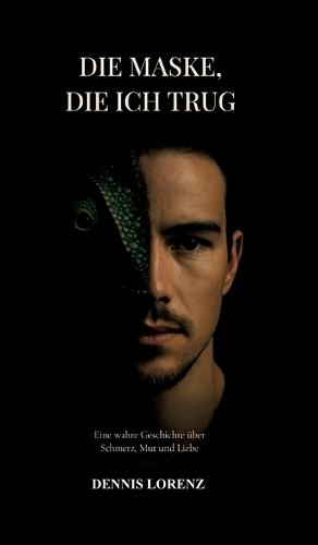 Die Maske die ich trug: Eine wahre Geschichte über Schmerz, Mut und Liebe