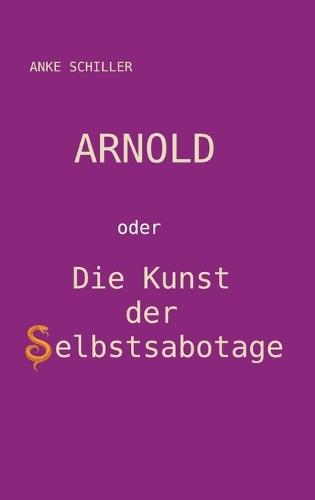Arnold: oder Die Kunst der Selbstsabotage