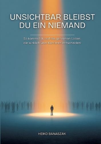 Unsichtbar bleibst Du ein Niemand: So kommst du auf die geheimen Listen, die wirklich über Karrieren entscheiden!