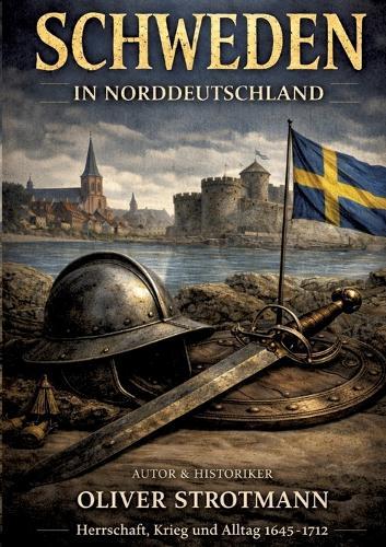 Schweden in Norddeutschland: Herrschaft, Krieg und Alltag 1645 - 1712