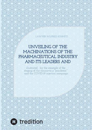 Unveiling of the machinations of the pharmaceutical industry and its leaders and accomplices: illustrated by the example of the staging of the coronavirus ""pandemic"" and the COVID-19 injection campaign