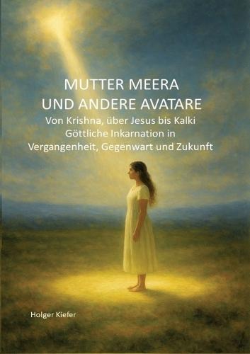 Mutter Meera Und Andere Avatare: Von Krishna, über Jesus bis Kalki - Göttliche Inkarnation in Vergangenheit, Gegenwart und Zukunft