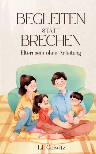 BEGLEITEN statt BRECHEN: Elternsein ohne Anleituung