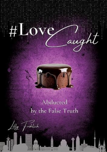 #LoveCaught - A Romantic Action Thriller Comedy - Where Love Becomes the Target Between Chocolate and Security Measures: Abducted by the False Truth - Heartbeats. Humor. High Suspense. (English edition)