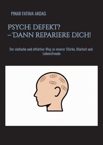 Psyche defekt? - Dann repariere dich!: Der einfache und effektive Weg zu innerer Stärke, Klarheit und Lebensfreude
