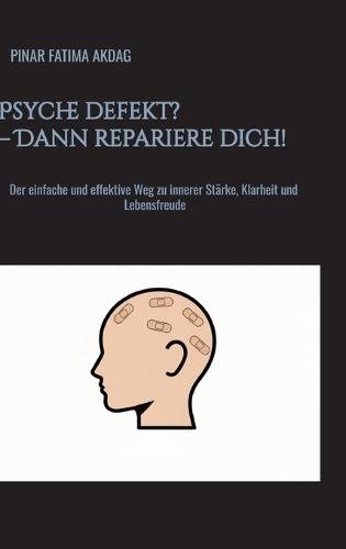 Psyche defekt? - Dann repariere dich!: Der einfache und effektive Weg zu innerer Stärke, Klarheit und Lebensfreude
