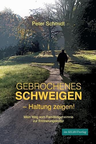 Gebrochenes Schweigen - Haltung zeigen!: Mein Weg vom Familiengeheimnis zur Erinnerungskultur