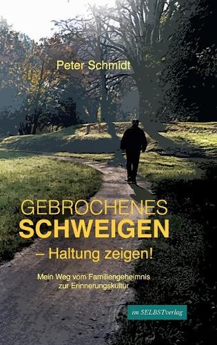 Gebrochenes Schweigen - Haltung zeigen!: Mein Weg vom Familiengeheimnis zur Erinnerungskultur