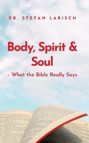 Body, Spirit, and Soul: - What the Bible Really Says