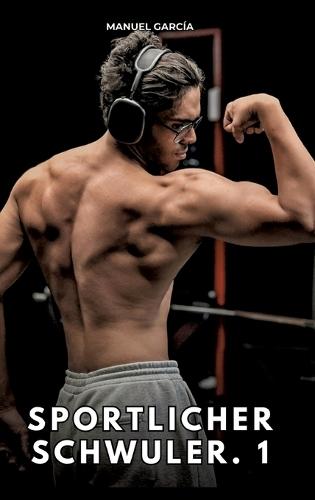 Sportlicher Schwuler. 1: Erotische Schwulengeschichten für Erwachsene Männer