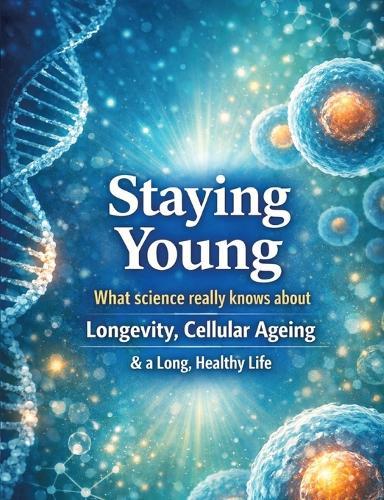 Staying young: What science really knows about longevity, cellular ageing and a long, healthy life