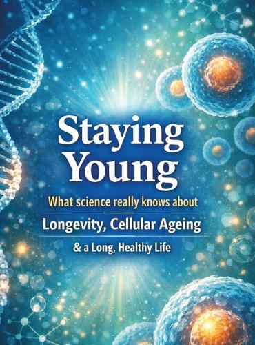 Staying young: What science really knows about longevity, cellular ageing and a long, healthy life