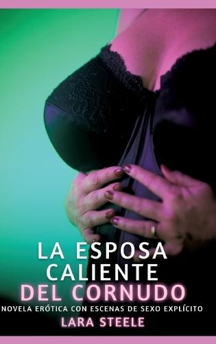 La Esposa Caliente del Cornudo: Novela Erótica con Escenas de Sexo Explícito para Adultos