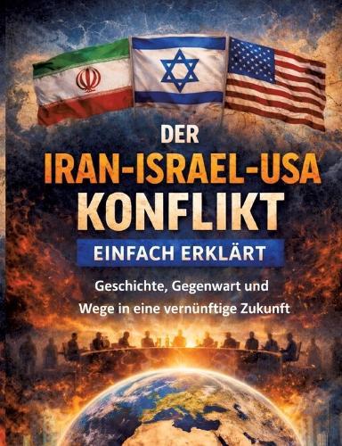 Der Iran-Israel-USA-Konflikt einfach erklärt: Geschichte, Gegenwart und Wege in eine vernünftige Zukunft