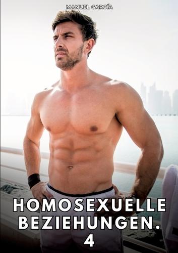 Homosexuelle Beziehungen. 4: Erotische Schwulengeschichten für Erwachsene Männer