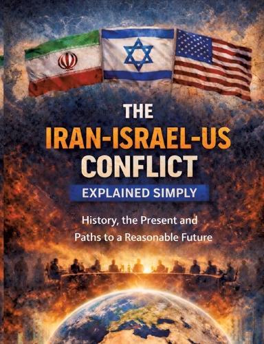 The Iran-Israel-US conflict explained simply: History, the present and paths to a reasonable future