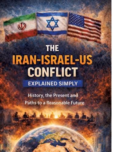 The Iran-Israel-US conflict explained simply: History, the present and paths to a reasonable future