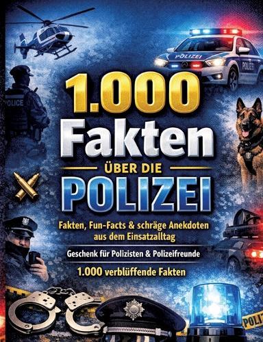 1.000 Fakten über die Polizei: Fakten, Fun-Facts & schräge Anekdoten aus dem Einsatzalltag Geschenk für Polizisten & Polizeifreunde 1.000 verblüffende Fakten