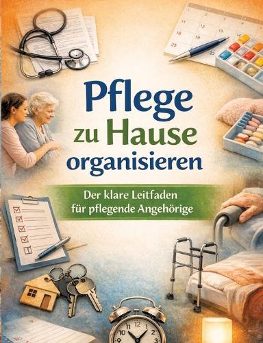 Pflege zu Hause organisieren: Der klare Leitfaden für pflegende Angehörige