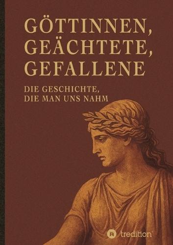 Göttinnen, Geächtete, Gefallene: Die Geschichte, die man uns nahm