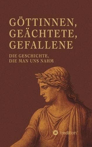 Göttinnen, Geächtete, Gefallene: Die Geschichte, die man uns nahm