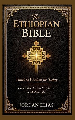 The Ethiopian Bible: Timeless Wisdom for Today: Connecting Ancient Scriptures to Modern Life