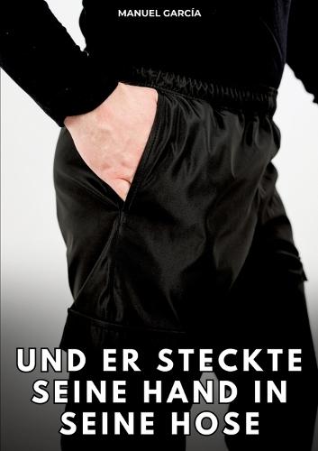 Und er steckte seine Hand in seine Hose: Erotische Schwulengeschichten für Erwachsene Männer