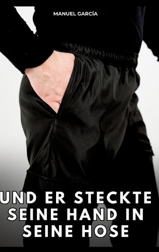 Und er steckte seine Hand in seine Hose: Erotische Schwulengeschichten für Erwachsene Männer