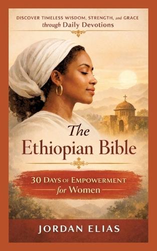 The Ethiopian Bible: 30 Days of Empowerment for women: Discover Timeless Wisdom, Strength, and Grace through Daily Devotions
