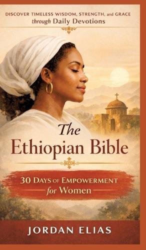The Ethiopian Bible: 30 Days of Empowerment for women: Discover Timeless Wisdom, Strength, and Grace through Daily Devotions