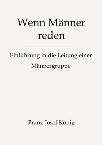 Wenn Männer reden - Gründung einer Männergruppe: Wie du eine Männergruppe gründest, aufbaust und am Laufen hältst