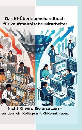 Das KI-Überlebenshandbuch für kaufmännische Mitarbeiter: Nicht KI wird Sie ersetzen - sondern ein Kollege mit KI-Kenntnissen.