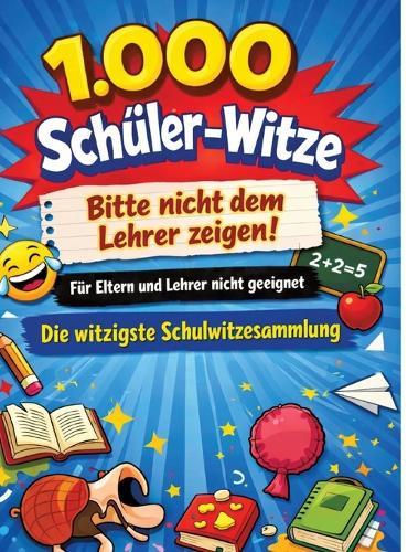 1.000 Schüler-Witze: Bitte nicht dem Lehrer zeigen!: Für Eltern und Lehrer nicht geeignet Die witzigste Schulwitzesammlung