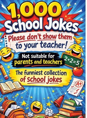 1,000 school jokes: Please don't show them to your teacher!: Not suitable for parents and teachers The funniest collection of school jokes