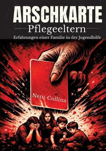Arschkarte Pflegeeltern: Die wahre Geschichte einer Familie in der Jugendhilfe