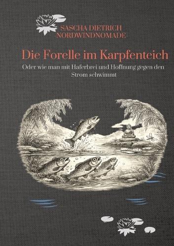 Die Forelle im Karpfenteich: Oder wie man mit Haferbrei und Hoffnung gegen den Strom schwimmt