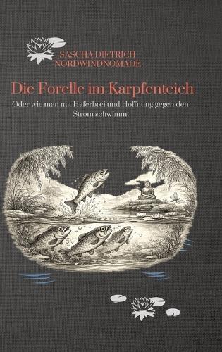 Die Forelle im Karpfenteich: Oder wie man mit Haferbrei und Hoffnung gegen den Strom schwimmt