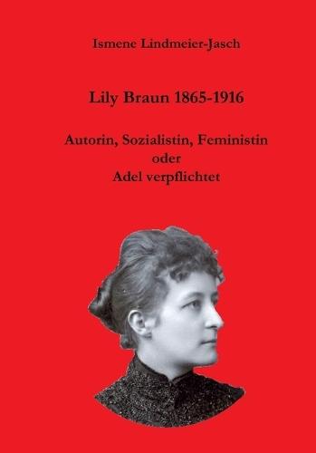 Lily Braun 1865-1916: Autorin, Sozialistin und Feministin oder Adel verpflichtet