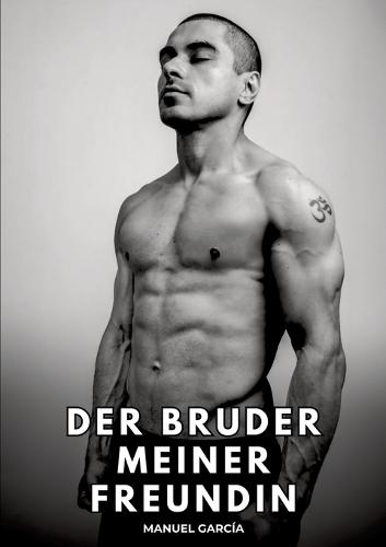 Der Bruder meiner Freundin: Erotische Schwulengeschichten für Erwachsene Männer