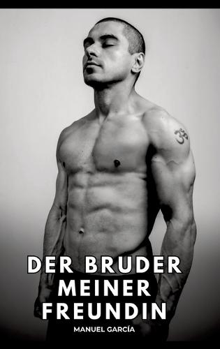 Der Bruder meiner Freundin: Erotische Schwulengeschichten für Erwachsene Männer