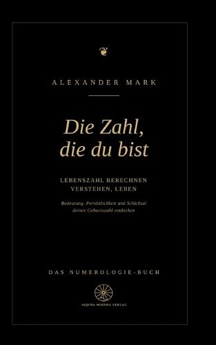 Die Zahl, die du bist - Lebenszahl berechnen, verstehen, leben: Das Numerologie-Buch: Bedeutung, Persönlichkeit und Schicksal deiner Geburtszahl entdecken