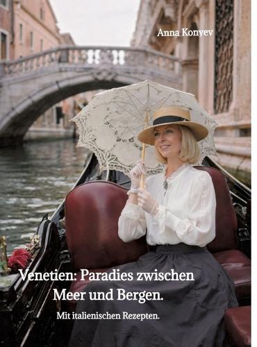 Venetien: Paradies zwischen Meer und Bergen.: Mit italienischen Rezepten.