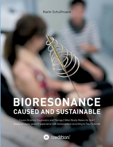 Bioresonace - caused and sustainable: Cause-Oriented Diagnostics and Therapy